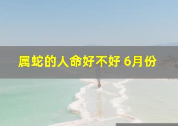 属蛇的人命好不好 6月份